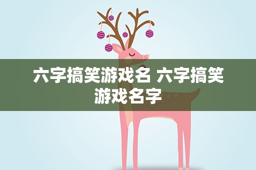 六字搞笑游戏名 六字搞笑游戏名字