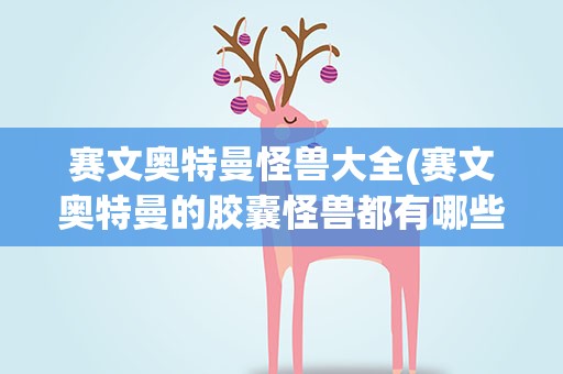 赛文奥特曼怪兽大全(赛文奥特曼的胶囊怪兽都有哪些)