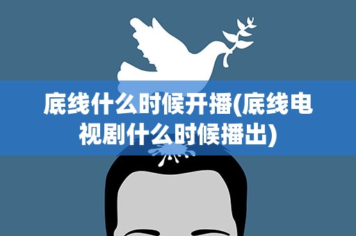 底线什么时候开播(底线电视剧什么时候播出)