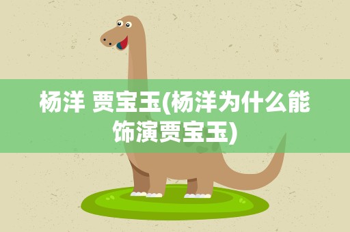 杨洋 贾宝玉(杨洋为什么能饰演贾宝玉)