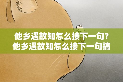 他乡遇故知怎么接下一句？他乡遇故知怎么接下一句搞笑