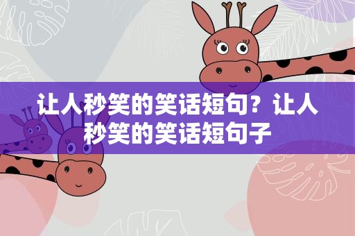 让人秒笑的笑话短句？让人秒笑的笑话短句子
