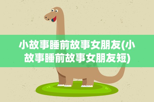 小故事睡前故事女朋友(小故事睡前故事女朋友短)