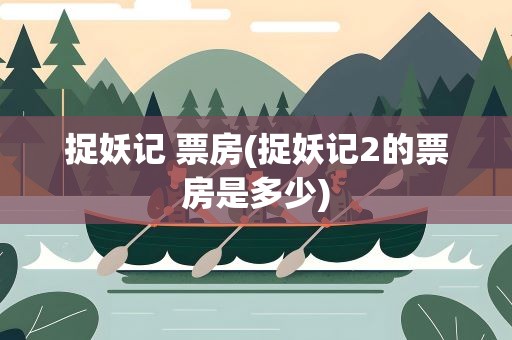 捉妖记 票房(捉妖记2的票房是多少)