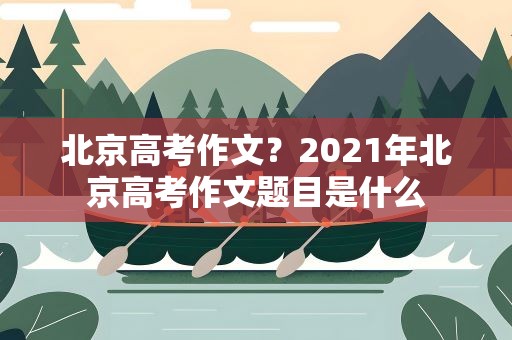 北京高考作文？2021年北京高考作文题目是什么