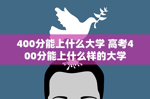 400分能上什么大学 高考400分能上什么样的大学