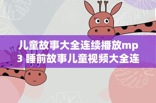 儿童故事大全连续播放mp3 睡前故事儿童视频大全连续播放100首