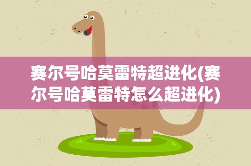 赛尔号哈莫雷特超进化(赛尔号哈莫雷特怎么超进化)
