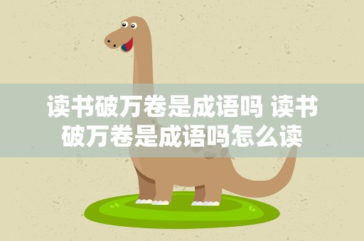 读书破万卷是成语吗 读书破万卷是成语吗怎么读
