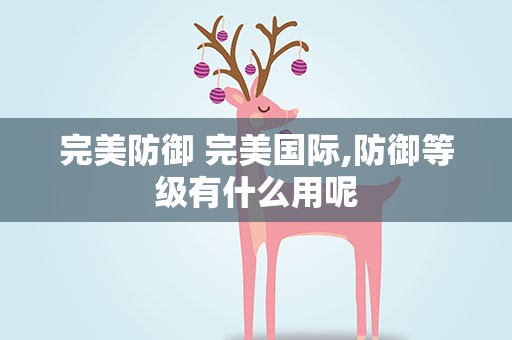 完美防御 完美国际,防御等级有什么用呢