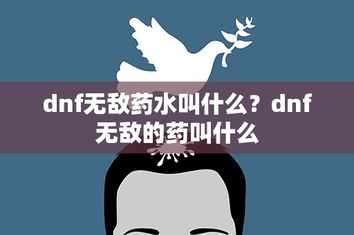 dnf无敌药水叫什么？dnf无敌的药叫什么