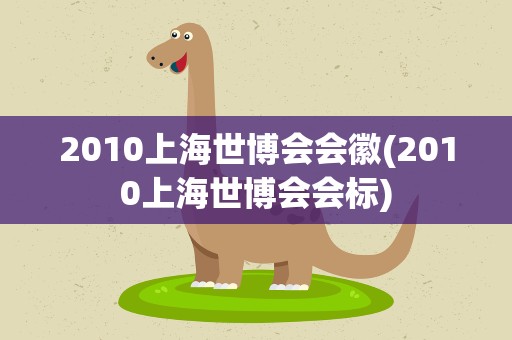 2010上海世博会会徽(2010上海世博会会标)