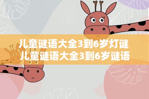 儿童谜语大全3到6岁灯谜 儿童谜语大全3到6岁谜语