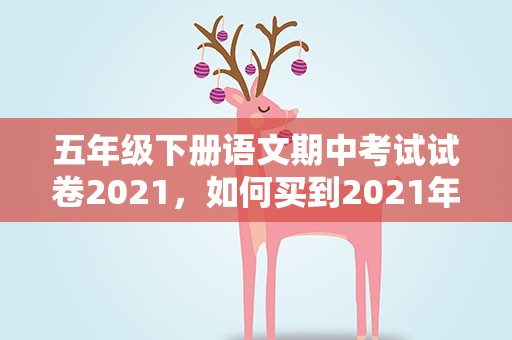 五年级下册语文期中考试试卷2021，如何买到2021年九年义务教育五年级上册语文考试试卷