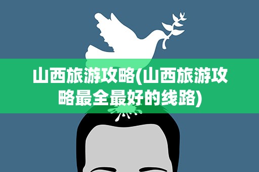 山西旅游攻略(山西旅游攻略最全最好的线路)
