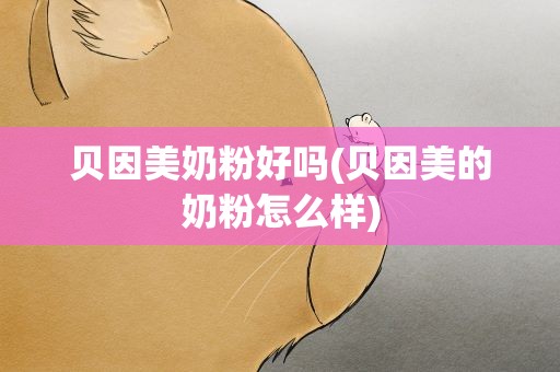 贝因美奶粉好吗(贝因美的奶粉怎么样)