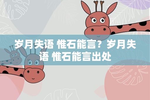 岁月失语 惟石能言？岁月失语 惟石能言出处
