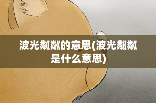 波光粼粼的意思(波光粼粼是什么意思)
