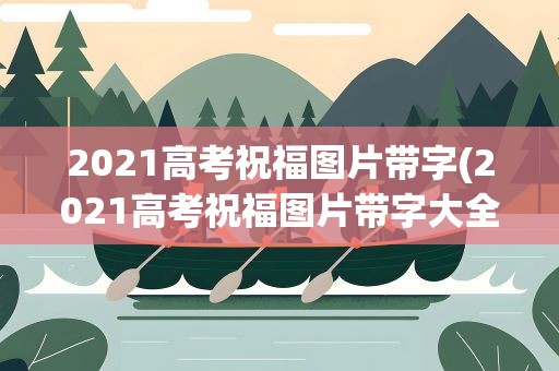 2021高考祝福图片带字(2021高考祝福图片带字大全)