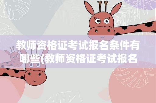 教师资格证考试报名条件有哪些(教师资格证考试报名条件有哪些要求)