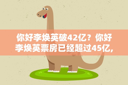 你好李焕英破42亿？你好李焕英票房已经超过45亿,沈腾能分到多少钱