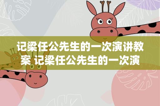 记梁任公先生的一次演讲教案 记梁任公先生的一次演讲教案ppt