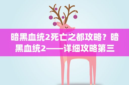 暗黑血统2死亡之都攻略？暗黑血统2——详细攻略第三章(五)