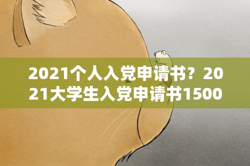 2021个人入党申请书？2021大学生入党申请书1500字怎么写【三篇】