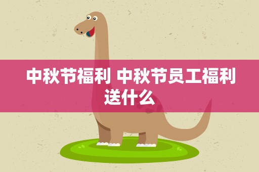 中秋节福利 中秋节员工福利送什么