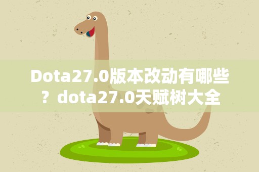 Dota27.0版本改动有哪些？dota27.0天赋树大全