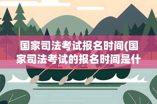 国家司法考试报名时间(国家司法考试的报名时间是什么时候)