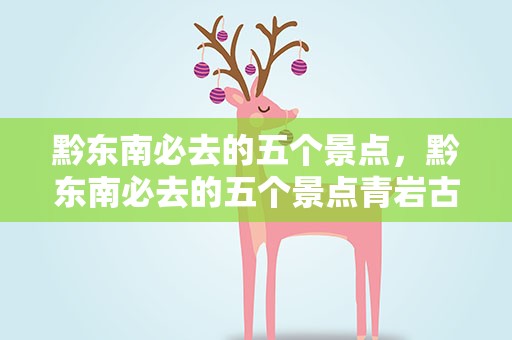 黔东南必去的五个景点，黔东南必去的五个景点青岩古镇