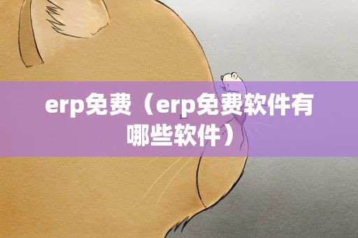 erp免费（erp免费软件有哪些软件）
