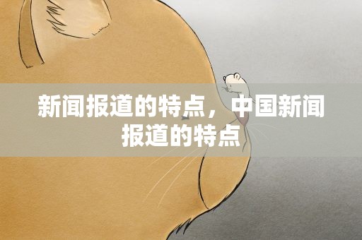新闻报道的特点，中国新闻报道的特点