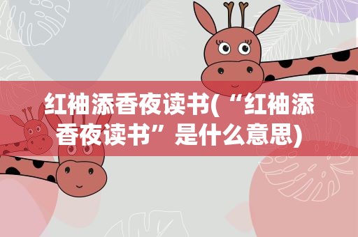 红袖添香夜读书(“红袖添香夜读书”是什么意思)