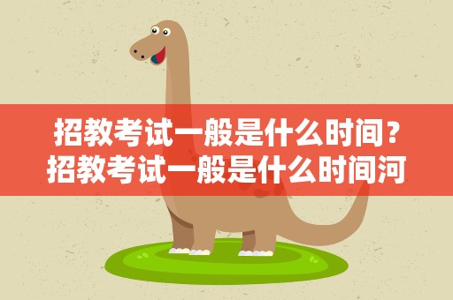 招教考试一般是什么时间？招教考试一般是什么时间河南省