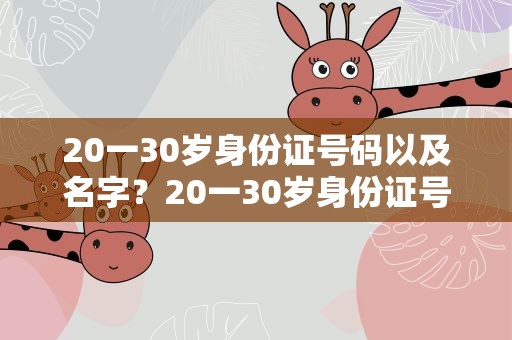 20一30岁身份证号码以及名字？20一30岁身份证号码姓名