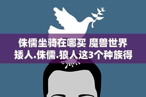 侏儒坐骑在哪买 魔兽世界矮人.侏儒.狼人这3个种族得坐骑分别在哪里可以购买