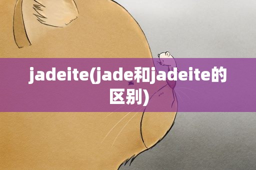 jadeite(jade和jadeite的区别)