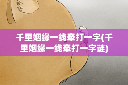 千里姻缘一线牵打一字(千里姻缘一线牵打一字谜)