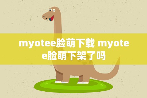 myotee脸萌下载 myotee脸萌下架了吗