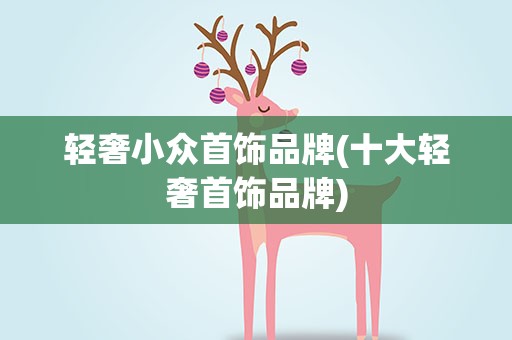 轻奢小众首饰品牌(十大轻奢首饰品牌)