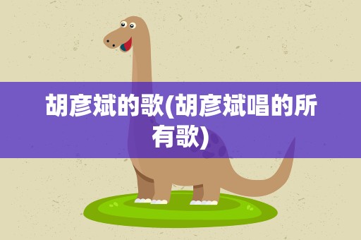 胡彦斌的歌(胡彦斌唱的所有歌)