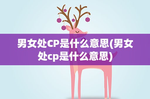 男女处CP是什么意思(男女处cp是什么意思)