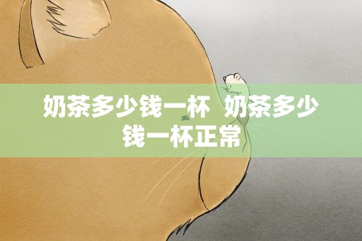 奶茶多少钱一杯  奶茶多少钱一杯正常