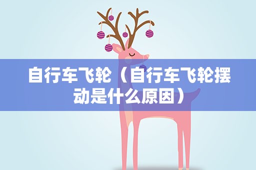 自行车飞轮（自行车飞轮摆动是什么原因）