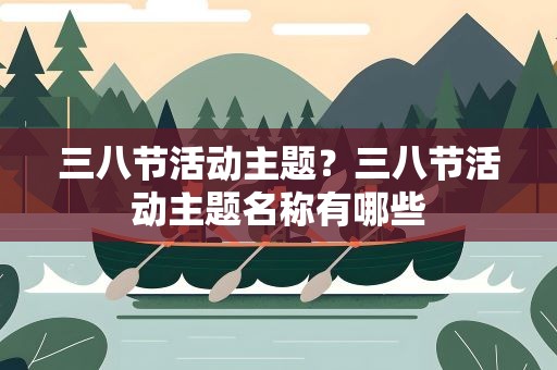三八节活动主题？三八节活动主题名称有哪些