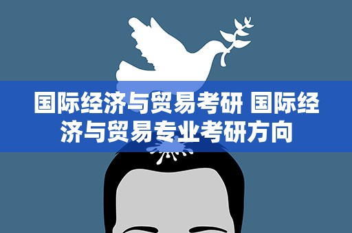 国际经济与贸易考研 国际经济与贸易专业考研方向