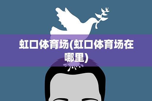虹口体育场(虹口体育场在哪里)