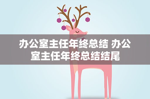 办公室主任年终总结 办公室主任年终总结结尾